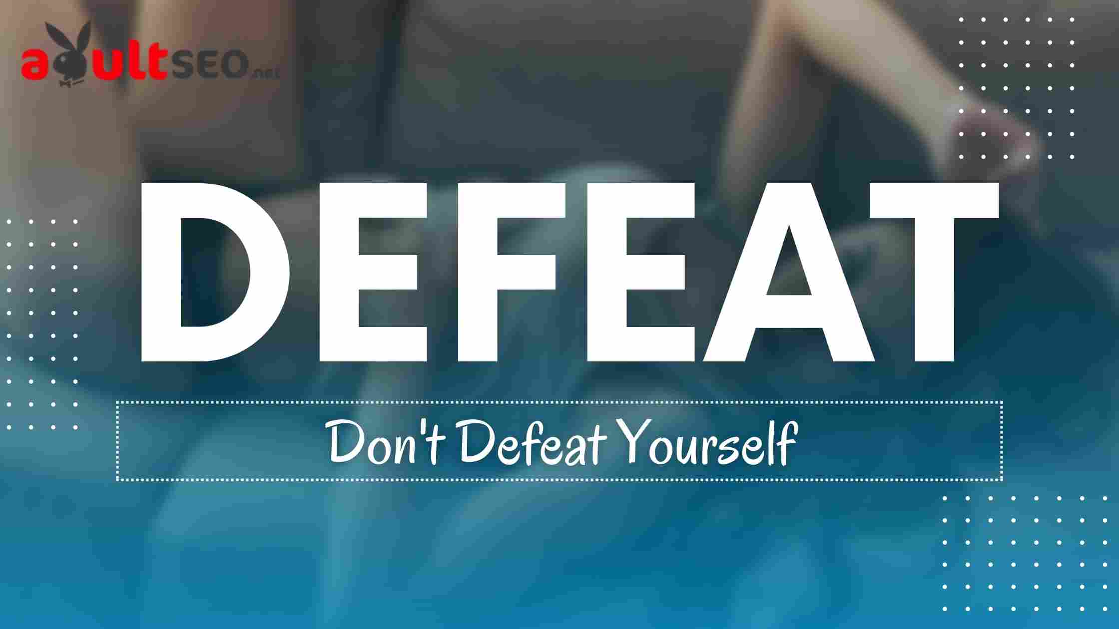 Don't defeat yourself